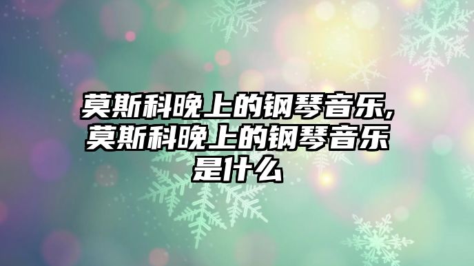 莫斯科晚上的鋼琴音樂,莫斯科晚上的鋼琴音樂是什么