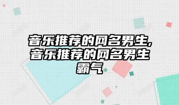 音樂推薦的網名男生,音樂推薦的網名男生霸氣