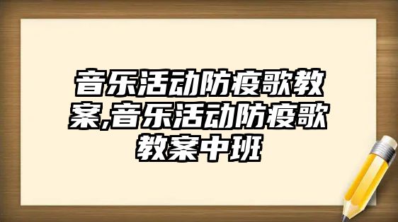 音樂活動防疫歌教案,音樂活動防疫歌教案中班