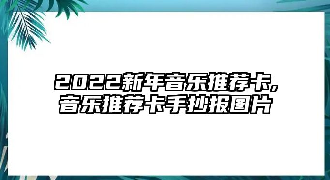 2022新年音樂推薦卡,音樂推薦卡手抄報圖片