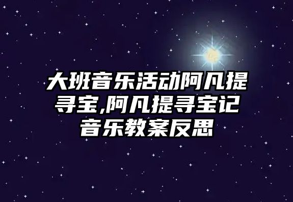 大班音樂活動阿凡提尋寶,阿凡提尋寶記音樂教案反思