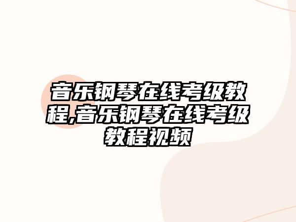 音樂鋼琴在線考級教程,音樂鋼琴在線考級教程視頻