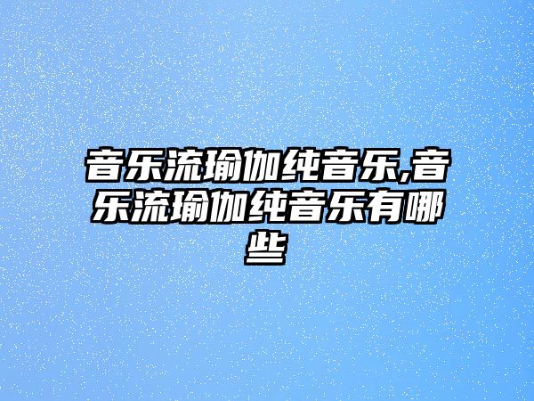 音樂流瑜伽純音樂,音樂流瑜伽純音樂有哪些