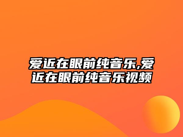 愛近在眼前純音樂,愛近在眼前純音樂視頻