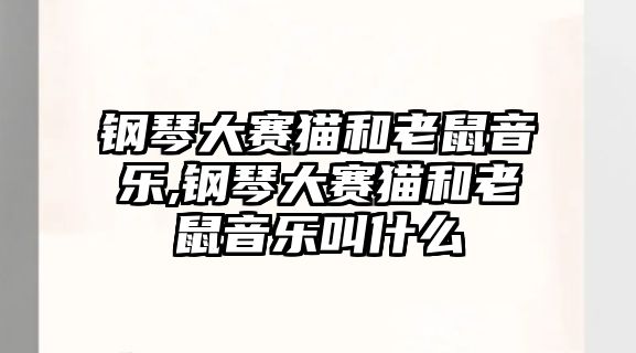 鋼琴大賽貓和老鼠音樂,鋼琴大賽貓和老鼠音樂叫什么