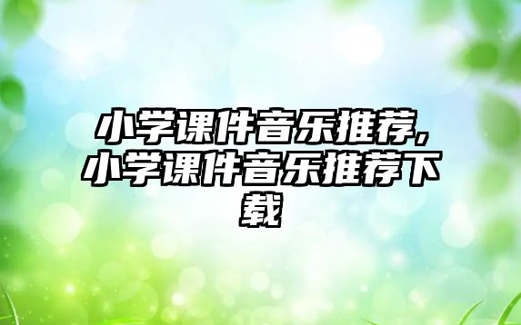 小學課件音樂推薦,小學課件音樂推薦下載