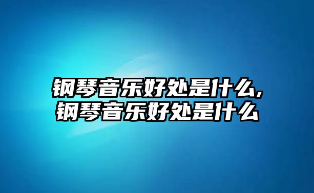 鋼琴音樂(lè)好處是什么,鋼琴音樂(lè)好處是什么