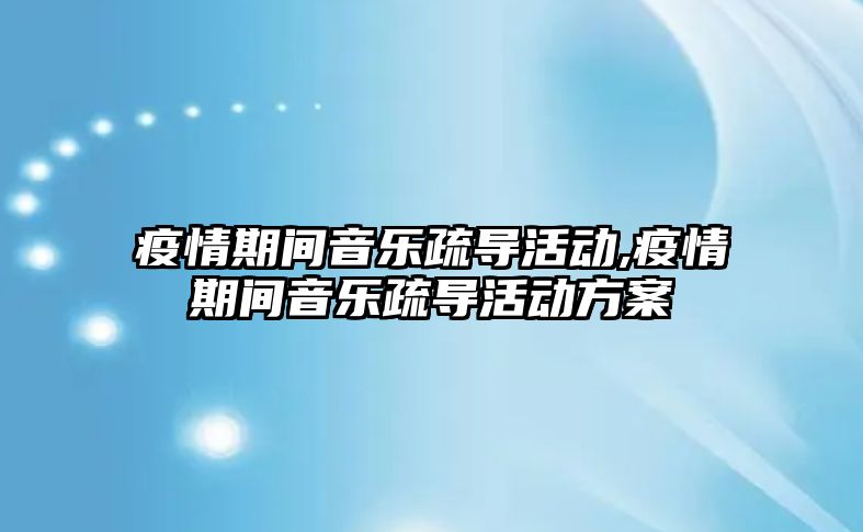 疫情期間音樂疏導活動,疫情期間音樂疏導活動方案