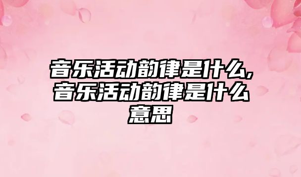 音樂活動韻律是什么,音樂活動韻律是什么意思