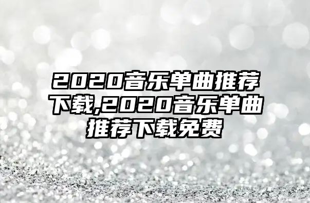 2020音樂單曲推薦下載,2020音樂單曲推薦下載免費(fèi)