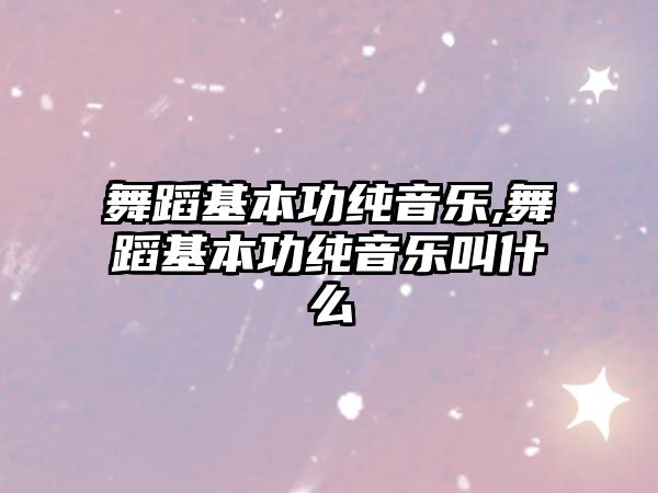 舞蹈基本功純音樂,舞蹈基本功純音樂叫什么