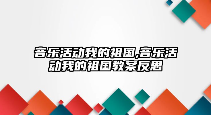 音樂活動我的祖國,音樂活動我的祖國教案反思