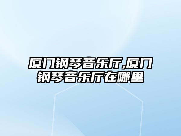 廈門鋼琴音樂廳,廈門鋼琴音樂廳在哪里