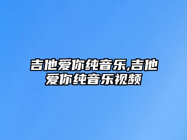 吉他愛你純音樂,吉他愛你純音樂視頻