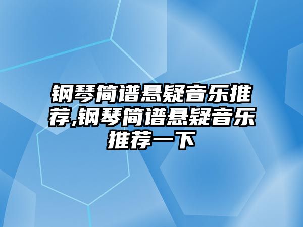 鋼琴簡譜懸疑音樂推薦,鋼琴簡譜懸疑音樂推薦一下