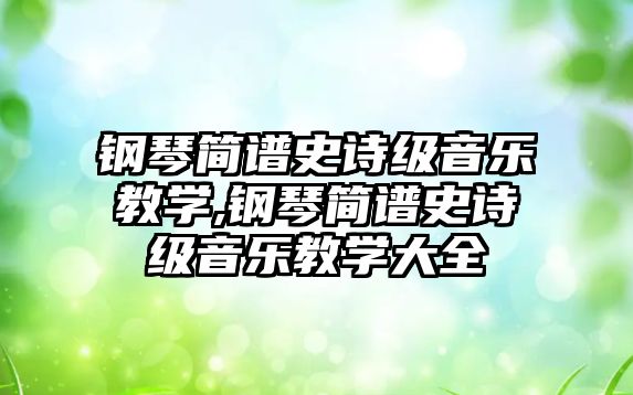 鋼琴簡譜史詩級音樂教學,鋼琴簡譜史詩級音樂教學大全