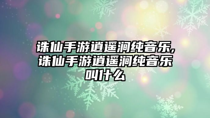 誅仙手游逍遙澗純音樂,誅仙手游逍遙澗純音樂叫什么