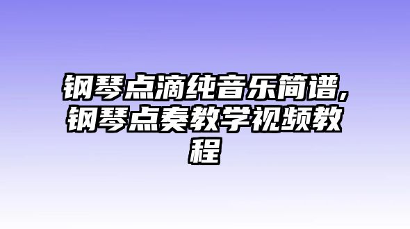 鋼琴點滴純音樂簡譜,鋼琴點奏教學視頻教程