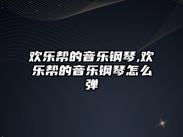 歡樂幫的音樂鋼琴,歡樂幫的音樂鋼琴怎么彈