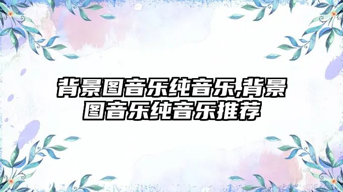 背景圖音樂純音樂,背景圖音樂純音樂推薦