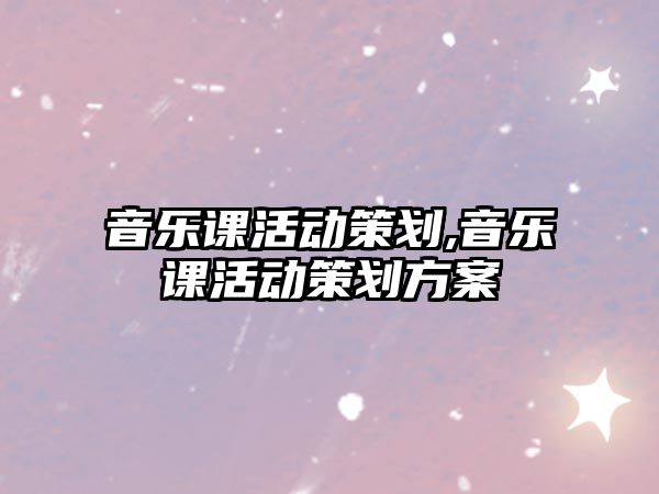 音樂課活動策劃,音樂課活動策劃方案