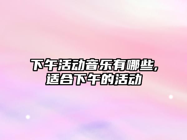 下午活動音樂有哪些,適合下午的活動