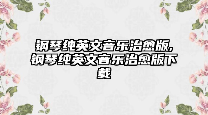 鋼琴純英文音樂治愈版,鋼琴純英文音樂治愈版下載