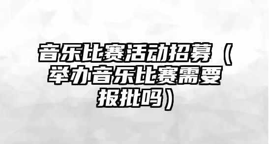 音樂比賽活動招募（舉辦音樂比賽需要報批嗎）