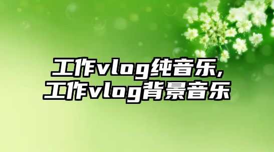 工作vlog純音樂,工作vlog背景音樂