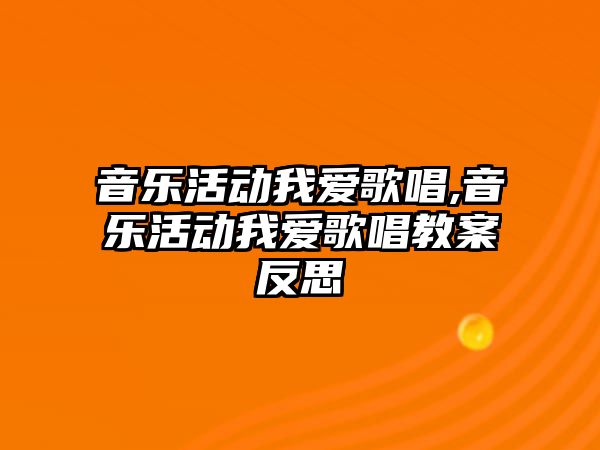 音樂活動我愛歌唱,音樂活動我愛歌唱教案反思