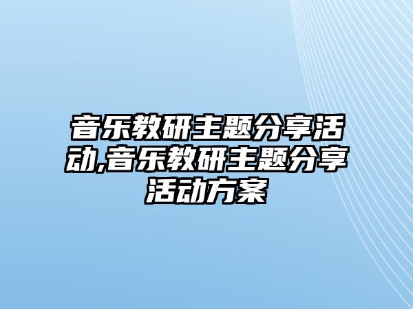 音樂教研主題分享活動(dòng),音樂教研主題分享活動(dòng)方案