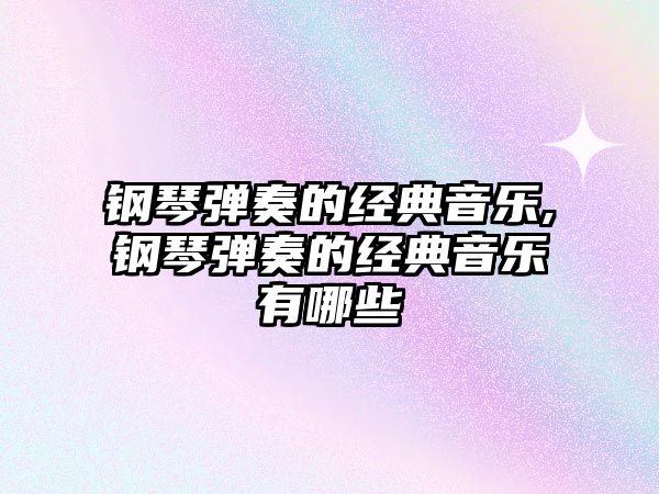 鋼琴彈奏的經典音樂,鋼琴彈奏的經典音樂有哪些