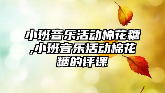 小班音樂活動棉花糖,小班音樂活動棉花糖的評課