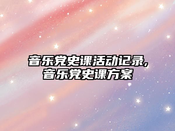 音樂黨史課活動記錄,音樂黨史課方案