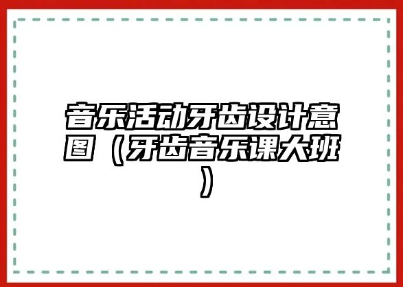 音樂活動牙齒設計意圖（牙齒音樂課大班）