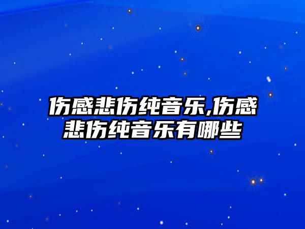 傷感悲傷純音樂,傷感悲傷純音樂有哪些