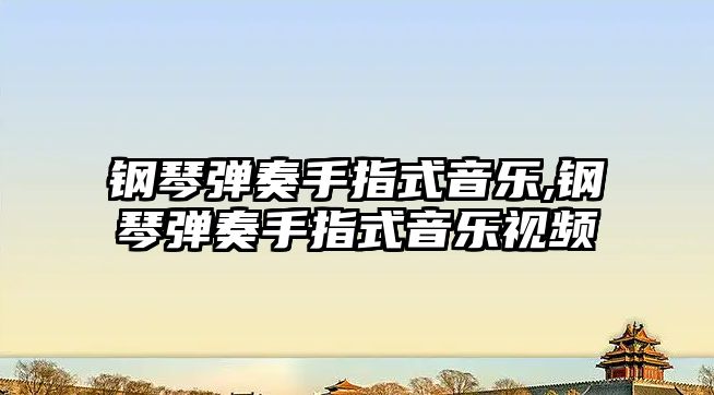 鋼琴彈奏手指式音樂,鋼琴彈奏手指式音樂視頻