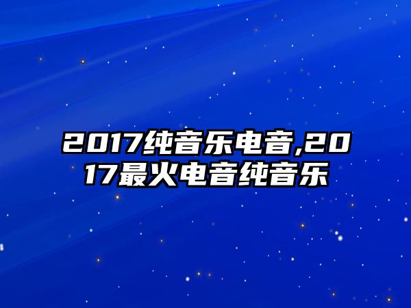 2017純音樂(lè)電音,2017最火電音純音樂(lè)