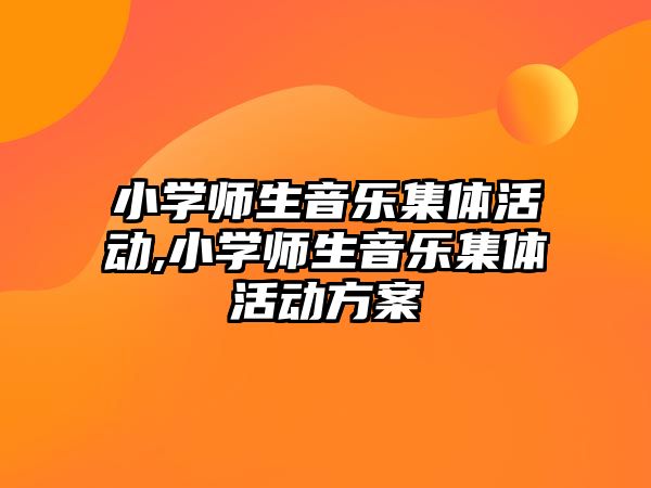 小學師生音樂集體活動,小學師生音樂集體活動方案