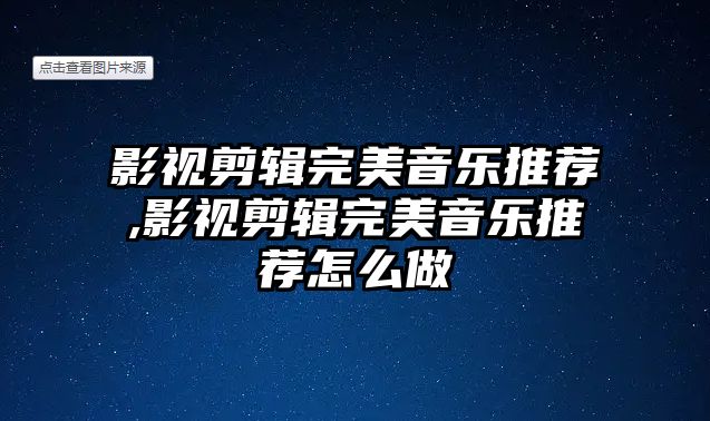 影視剪輯完美音樂推薦,影視剪輯完美音樂推薦怎么做