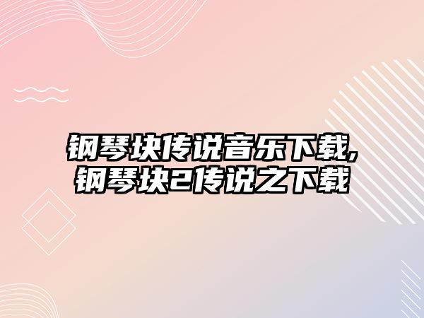 鋼琴塊傳說音樂下載,鋼琴塊2傳說之下載