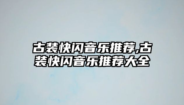 古裝快閃音樂推薦,古裝快閃音樂推薦大全