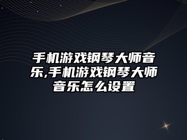 手機游戲鋼琴大師音樂,手機游戲鋼琴大師音樂怎么設(shè)置