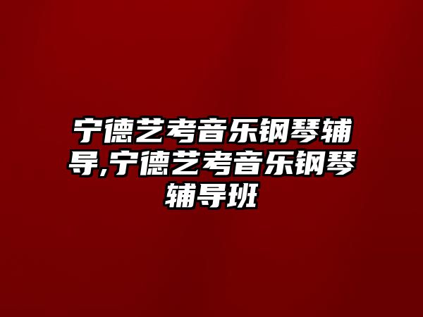 寧德藝考音樂鋼琴輔導,寧德藝考音樂鋼琴輔導班