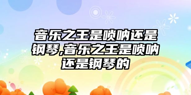 音樂之王是嗩吶還是鋼琴,音樂之王是嗩吶還是鋼琴的