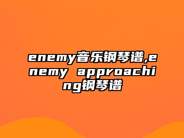 enemy音樂鋼琴譜,enemy approaching鋼琴譜