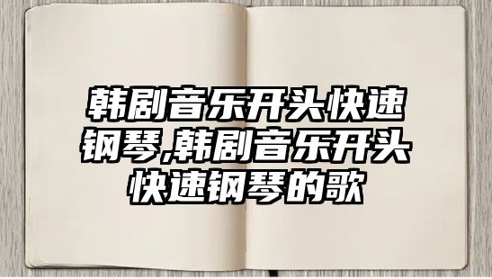 韓劇音樂開頭快速鋼琴,韓劇音樂開頭快速鋼琴的歌