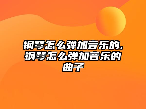 鋼琴怎么彈加音樂的,鋼琴怎么彈加音樂的曲子