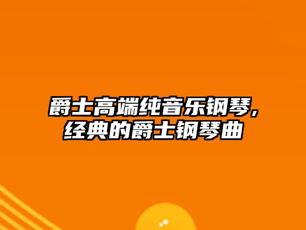 爵士高端純音樂鋼琴,經典的爵士鋼琴曲