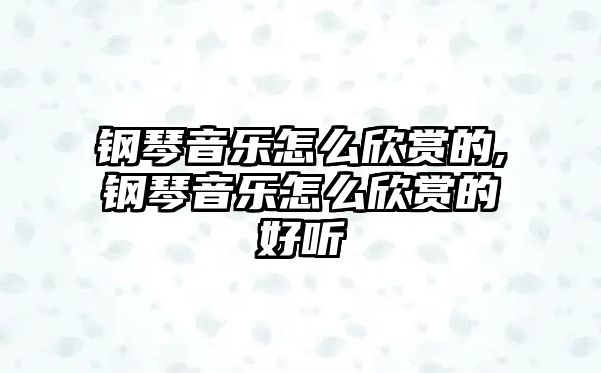 鋼琴音樂怎么欣賞的,鋼琴音樂怎么欣賞的好聽